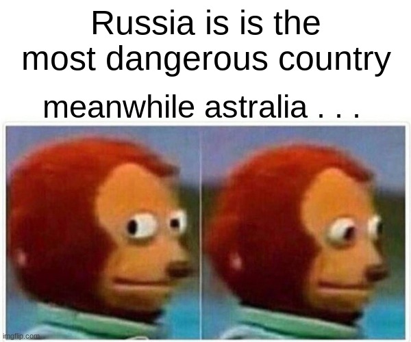 Monkey Puppet | Russia is is the most dangerous country; meanwhile astralia . . . | image tagged in memes,monkey puppet | made w/ Imgflip meme maker