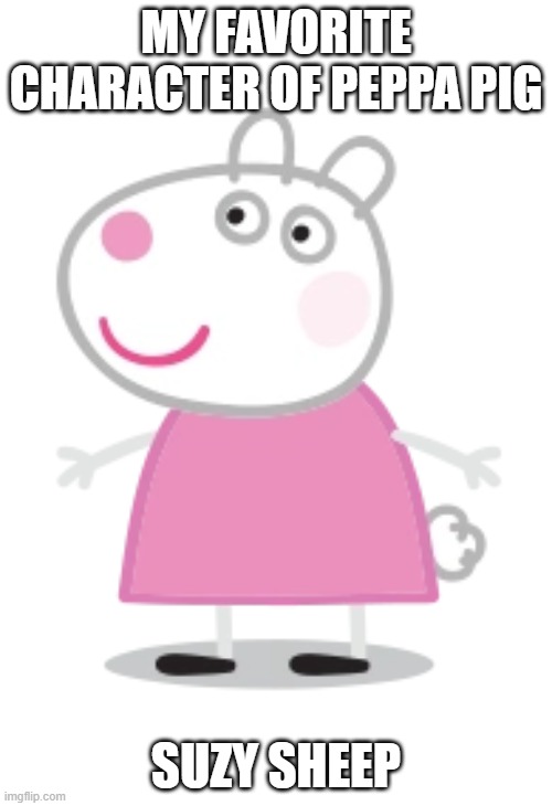 Favorite Peppa pig characters! :D | MY FAVORITE CHARACTER OF PEPPA PIG; SUZY SHEEP | image tagged in suzy sheep,too funny | made w/ Imgflip meme maker