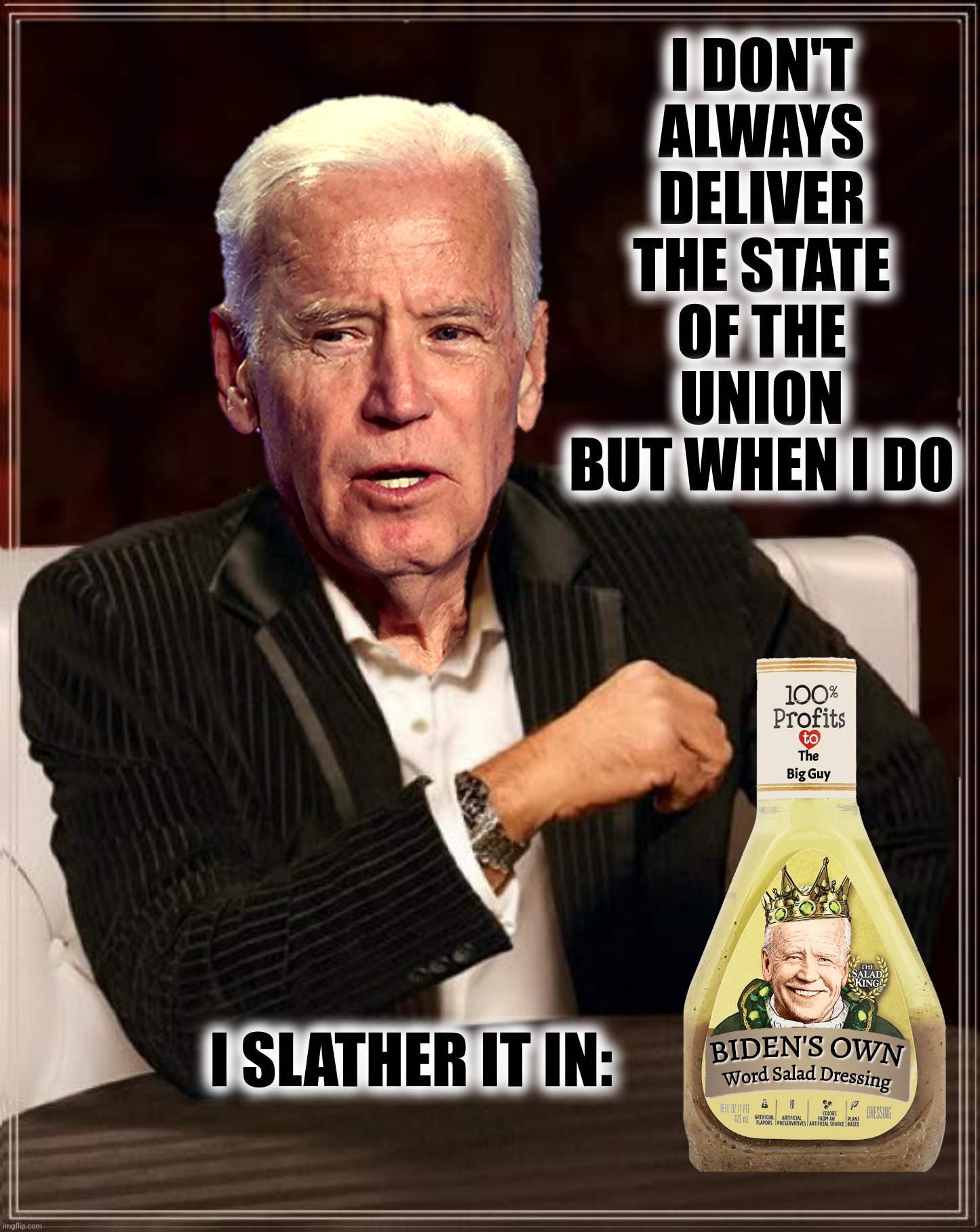 Meanwhile at The State Of The Union | I DON'T ALWAYS DELIVER THE STATE OF THE UNION BUT WHEN I DO; I SLATHER IT IN: | image tagged in bad photoshop,joe biden,word salad dressing,biden's own,state of the union | made w/ Imgflip meme maker