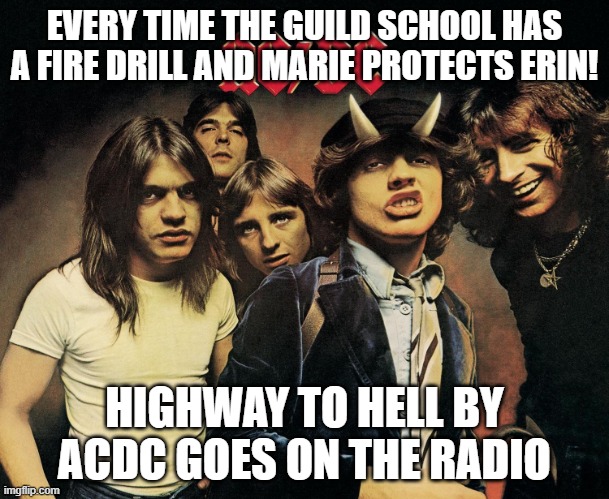 ACDC and the school alarms |  EVERY TIME THE GUILD SCHOOL HAS A FIRE DRILL AND MARIE PROTECTS ERIN! HIGHWAY TO HELL BY ACDC GOES ON THE RADIO | image tagged in acdc,rock and roll,autism,fire alarm | made w/ Imgflip meme maker