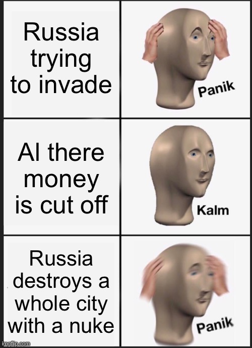 Ukraine | Russia trying to invade; Al there money is cut off; Russia destroys a whole city with a nuke | image tagged in memes,panik kalm panik | made w/ Imgflip meme maker