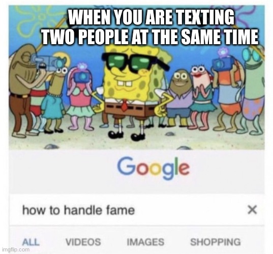 How to handle fame | WHEN YOU ARE TEXTING TWO PEOPLE AT THE SAME TIME | image tagged in how to handle fame | made w/ Imgflip meme maker