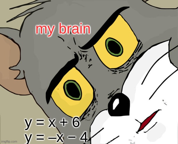 I HATE UNITE 7 FOR MATH 1 >:( | my brain; y = x + 6
y = –x − 4 | image tagged in memes,unsettled tom | made w/ Imgflip meme maker