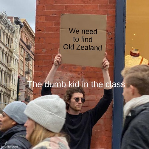 The dumb kid in class be like | We need to find Old Zealand; The dumb kid in the class | image tagged in memes,guy holding cardboard sign,fun | made w/ Imgflip meme maker