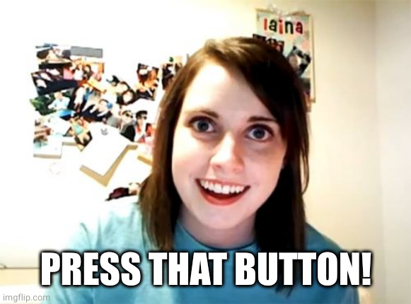 Overly Attached Girlfriend Meme | PRESS THAT BUTTON! | image tagged in memes,overly attached girlfriend | made w/ Imgflip meme maker