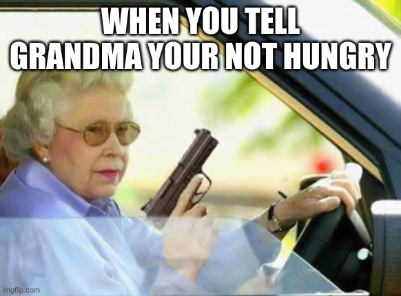 Old Lady With Gun | WHEN YOU TELL GRANDMA YOUR NOT HUNGRY | image tagged in old lady with gun | made w/ Imgflip meme maker