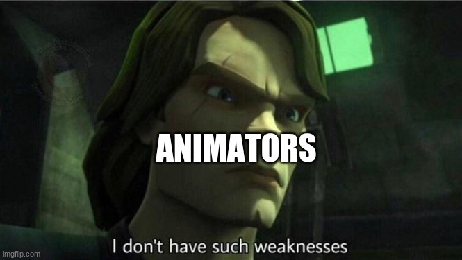 I don't have such weakness | ANIMATORS | image tagged in i don't have such weakness | made w/ Imgflip meme maker