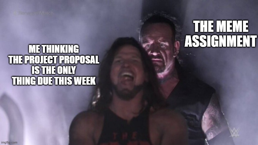 AJ Styles & Undertaker | THE MEME ASSIGNMENT; ME THINKING THE PROJECT PROPOSAL IS THE ONLY THING DUE THIS WEEK | image tagged in aj styles undertaker | made w/ Imgflip meme maker