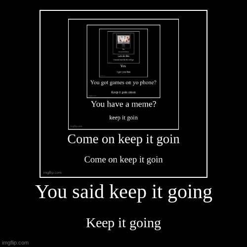 Keep it going | image tagged in funny,demotivationals | made w/ Imgflip demotivational maker