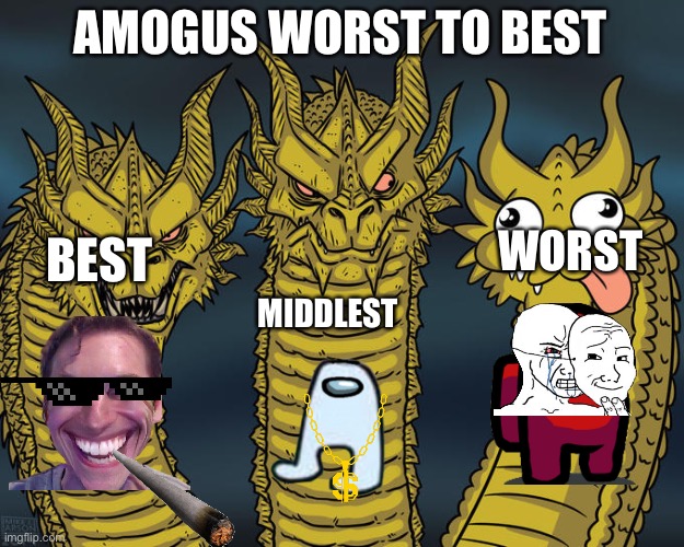 Best  to worst | AMOGUS WORST TO BEST; WORST; BEST; MIDDLEST | image tagged in three-headed dragon | made w/ Imgflip meme maker
