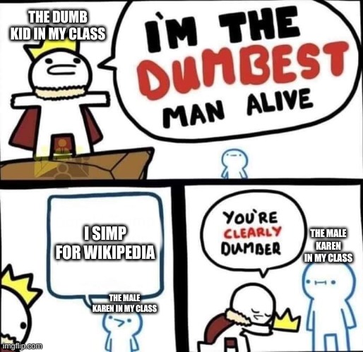 The dumb kid in your class is smarter then male karens | THE DUMB KID IN MY CLASS; I SIMP FOR WIKIPEDIA; THE MALE KAREN IN MY CLASS; THE MALE KAREN IN MY CLASS | image tagged in dumbest man alive blank | made w/ Imgflip meme maker
