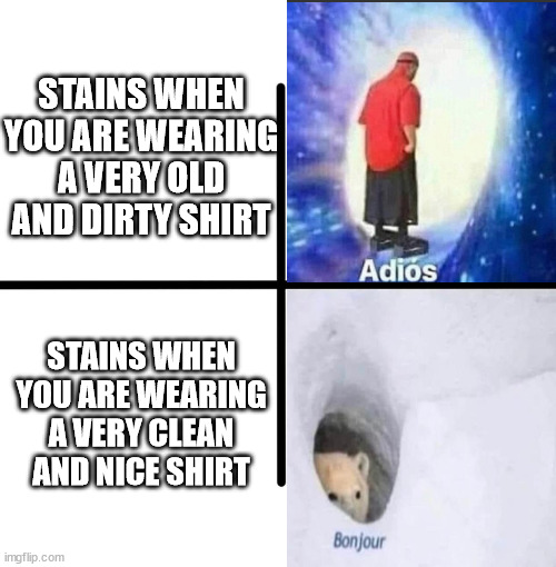 Can you relate? | STAINS WHEN YOU ARE WEARING A VERY OLD AND DIRTY SHIRT; STAINS WHEN YOU ARE WEARING A VERY CLEAN AND NICE SHIRT | image tagged in memes,blank starter pack | made w/ Imgflip meme maker