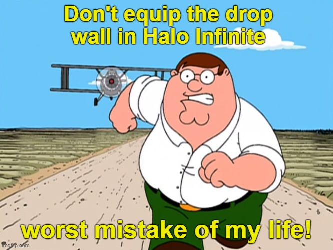Peter Griffin running away | Don't equip the drop wall in Halo Infinite; worst mistake of my life! | image tagged in peter griffin running away,halo | made w/ Imgflip meme maker