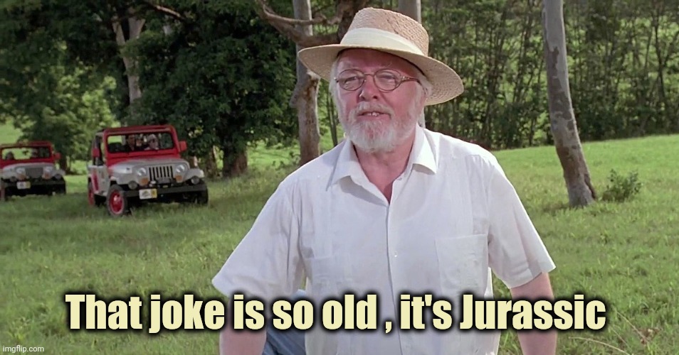 welcome to jurassic park | That joke is so old , it's Jurassic | image tagged in welcome to jurassic park | made w/ Imgflip meme maker