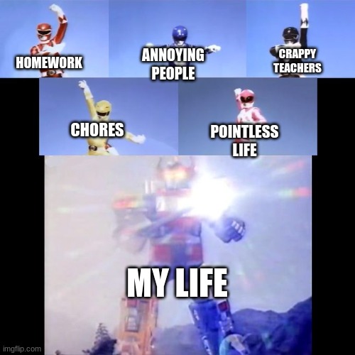 Power Rangers | CRAPPY TEACHERS; ANNOYING PEOPLE; HOMEWORK; CHORES; POINTLESS LIFE; MY LIFE | image tagged in power rangers,school sucks,life sucks | made w/ Imgflip meme maker