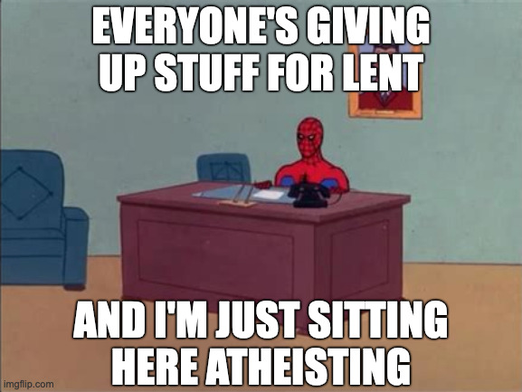 Spider-Man for Lent |  EVERYONE'S GIVING UP STUFF FOR LENT; AND I'M JUST SITTING
HERE ATHEISTING | image tagged in spider-man desk | made w/ Imgflip meme maker