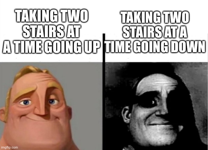 Two stairs at a time | TAKING TWO STAIRS AT A TIME GOING UP; TAKING TWO STAIRS AT A TIME GOING DOWN | image tagged in teacher's copy | made w/ Imgflip meme maker