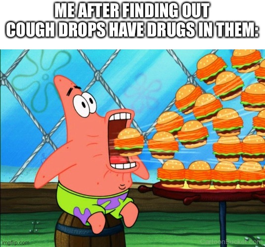 It’s sooo true | ME AFTER FINDING OUT COUGH DROPS HAVE DRUGS IN THEM: | image tagged in patrick star eat,funny,memes,lol,upvote begging,drugs | made w/ Imgflip meme maker