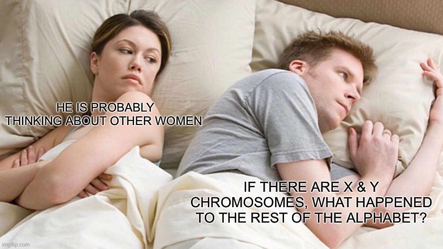Why No A,B,C chromosomes? | HE IS PROBABLY THINKING ABOUT OTHER WOMEN; IF THERE ARE X & Y CHROMOSOMES, WHAT HAPPENED TO THE REST OF THE ALPHABET? | image tagged in memes,i bet he's thinking about other women | made w/ Imgflip meme maker