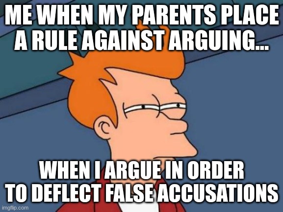 Futurama Fry | ME WHEN MY PARENTS PLACE A RULE AGAINST ARGUING... WHEN I ARGUE IN ORDER TO DEFLECT FALSE ACCUSATIONS | image tagged in memes,futurama fry | made w/ Imgflip meme maker