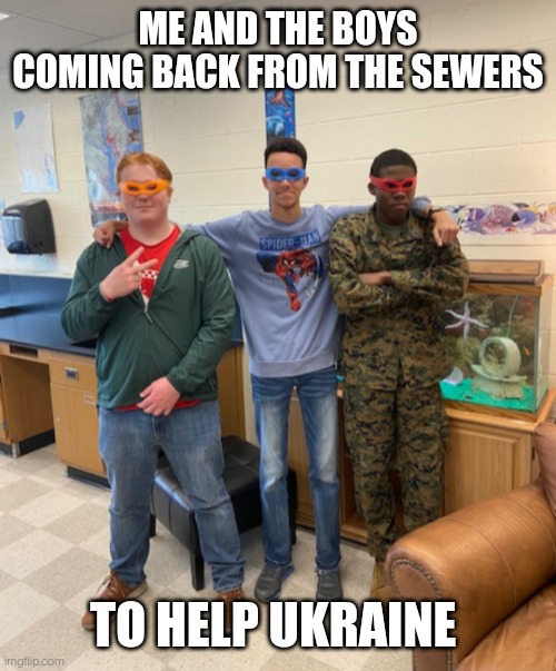 The Teenage Mutant Ninja Turtles are back | ME AND THE BOYS COMING BACK FROM THE SEWERS; TO HELP UKRAINE | image tagged in teenage mutant ninja turtles,ukraine,custom template,funny | made w/ Imgflip meme maker