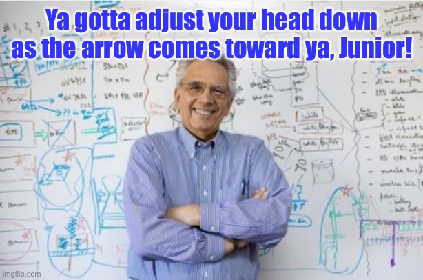 Engineering Professor Meme | Ya gotta adjust your head down as the arrow comes toward ya, Junior! | image tagged in memes,engineering professor | made w/ Imgflip meme maker