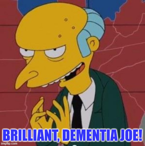 Mr. Burns Excellent | BRILLIANT, DEMENTIA JOE! | image tagged in mr burns excellent | made w/ Imgflip meme maker