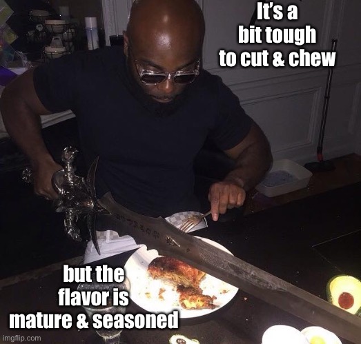 Cutting steak with sword | It’s a bit tough to cut & chew but the flavor is mature & seasoned | image tagged in cutting steak with sword | made w/ Imgflip meme maker