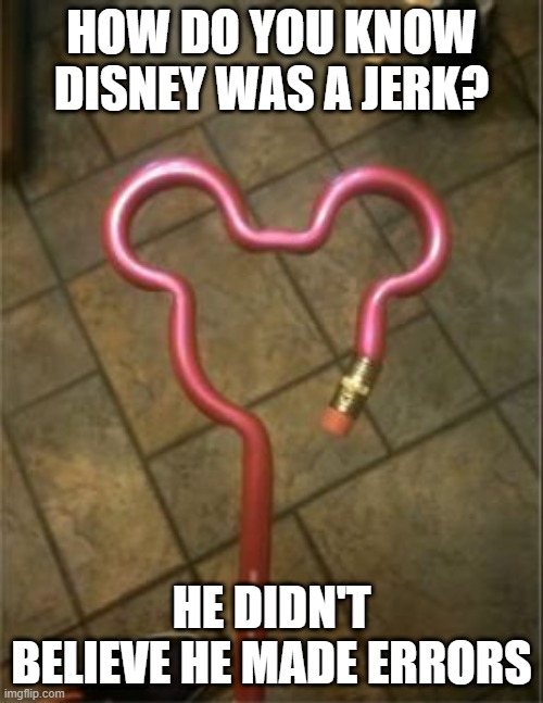 Mistake Cannot Be Made | HOW DO YOU KNOW DISNEY WAS A JERK? HE DIDN'T BELIEVE HE MADE ERRORS | image tagged in you had one job | made w/ Imgflip meme maker