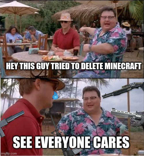 no removing minecraft | HEY THIS GUY TRIED TO DELETE MINECRAFT; SEE EVERYONE CARES | image tagged in memes,see nobody cares | made w/ Imgflip meme maker