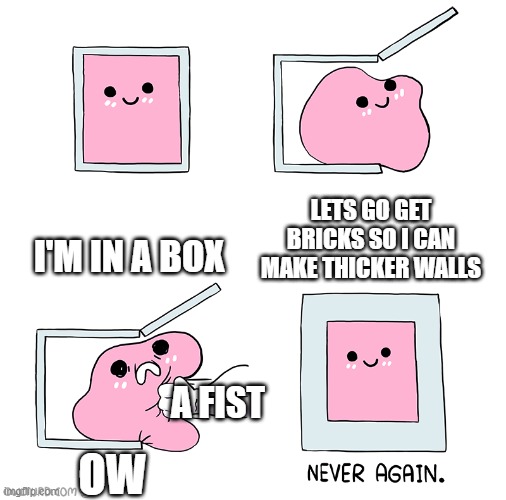 Antimeme Thingy | I'M IN A BOX; LETS GO GET BRICKS SO I CAN MAKE THICKER WALLS; A FIST; OW | image tagged in pink blob in the box | made w/ Imgflip meme maker