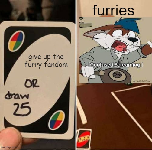 furry or draw 25 | furries; give up the furry fandom | image tagged in memes,uno draw 25 cards,furry,uno,fandom,furries | made w/ Imgflip meme maker