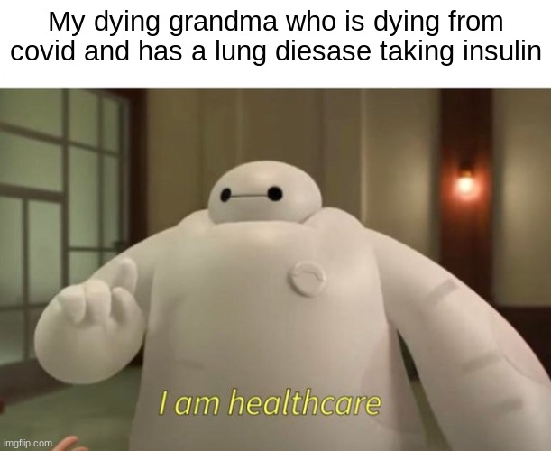 fr she has an iq of -69420 | My dying grandma who is dying from covid and has a lung diesase taking insulin | image tagged in i am healthcare | made w/ Imgflip meme maker