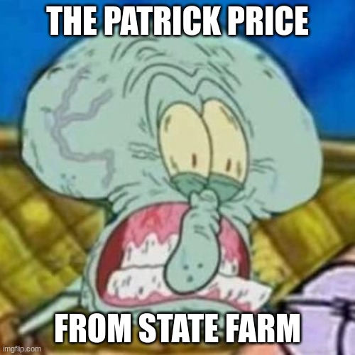 not funny but a meme, it is | THE PATRICK PRICE; FROM STATE FARM | image tagged in squidward fard | made w/ Imgflip meme maker