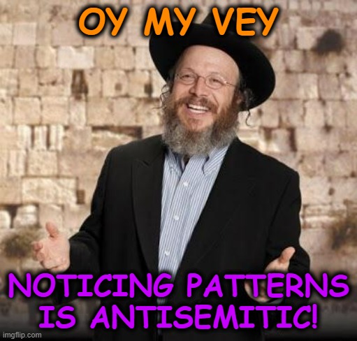 Jewish guy | OY MY VEY NOTICING PATTERNS IS ANTISEMITIC! | image tagged in jewish guy | made w/ Imgflip meme maker