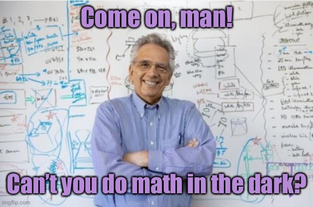 Engineering Professor Meme | Come on, man! Can’t you do math in the dark? | image tagged in memes,engineering professor | made w/ Imgflip meme maker