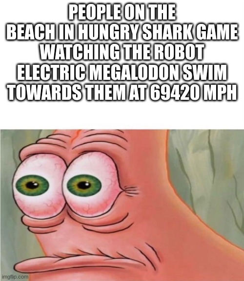 shork | PEOPLE ON THE BEACH IN HUNGRY SHARK GAME WATCHING THE ROBOT ELECTRIC MEGALODON SWIM TOWARDS THEM AT 69420 MPH | image tagged in patrick watching | made w/ Imgflip meme maker