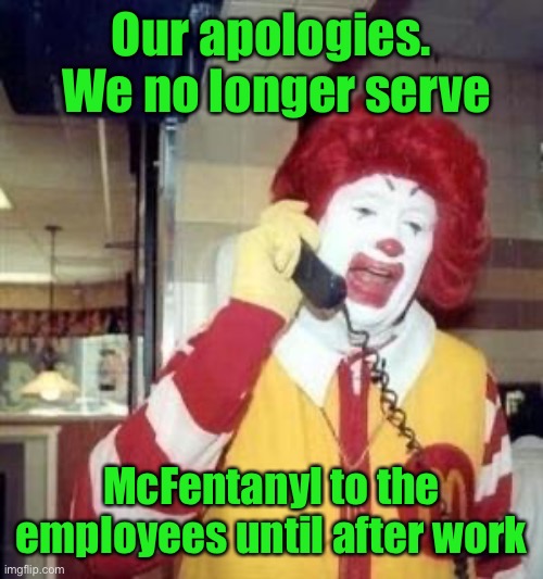 Ronald McDonald Temp | Our apologies.  We no longer serve McFentanyl to the employees until after work | image tagged in ronald mcdonald temp | made w/ Imgflip meme maker