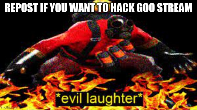 *evil laughter* | REPOST IF YOU WANT TO HACK GOO STREAM | image tagged in evil laughter | made w/ Imgflip meme maker