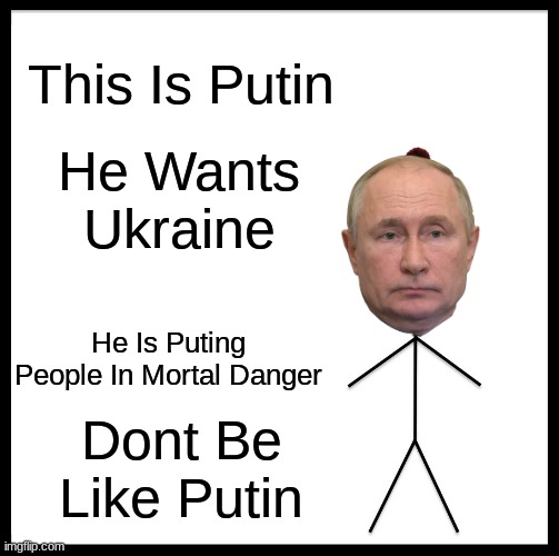 Dont Be Like Putin. | This Is Putin; He Wants Ukraine; He Is Puting People In Mortal Danger; Dont Be Like Putin | image tagged in memes,dont be like bill | made w/ Imgflip meme maker