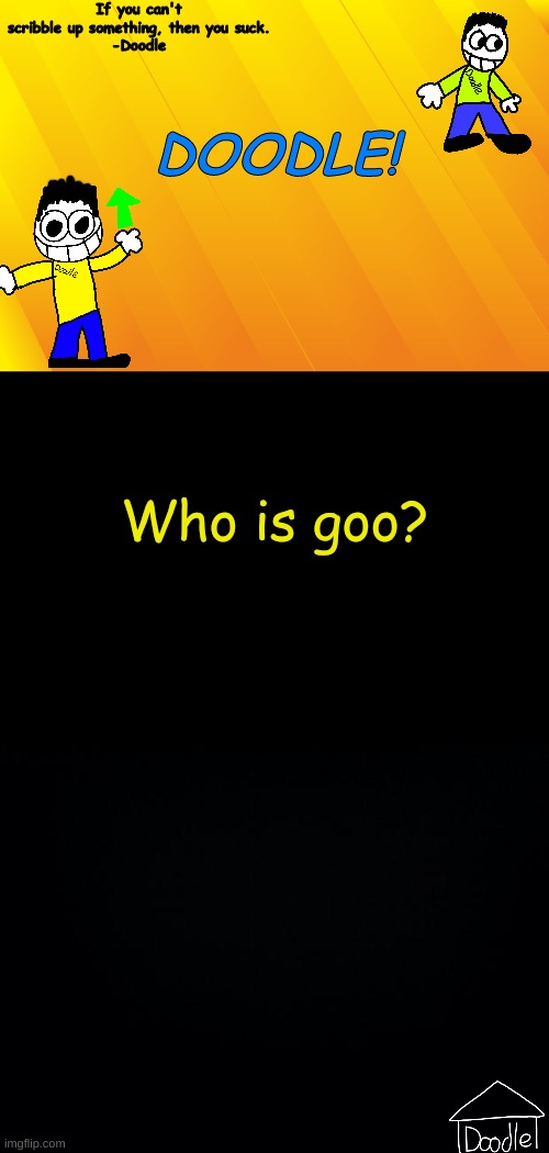 Doodle AT V1 | Who is goo? | image tagged in doodle at v1 | made w/ Imgflip meme maker