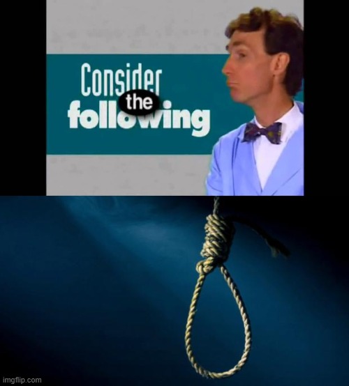 image tagged in consider the following,noose | made w/ Imgflip meme maker