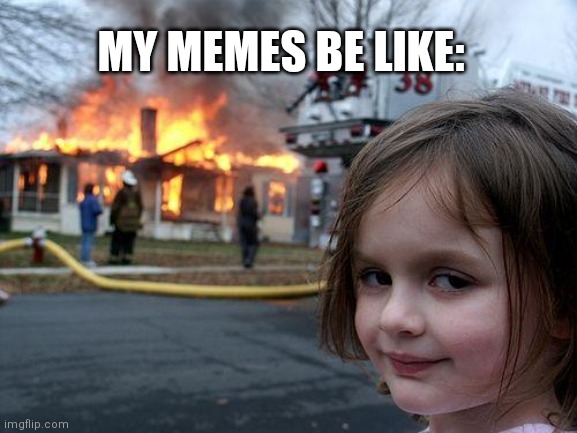 Disaster Girl Meme | MY MEMES BE LIKE: | image tagged in memes,disaster girl | made w/ Imgflip meme maker