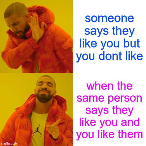 Drake Hotline Bling Meme | someone says they like you but you dont like; when the same person says they like you and you like them | image tagged in memes,drake hotline bling | made w/ Imgflip meme maker