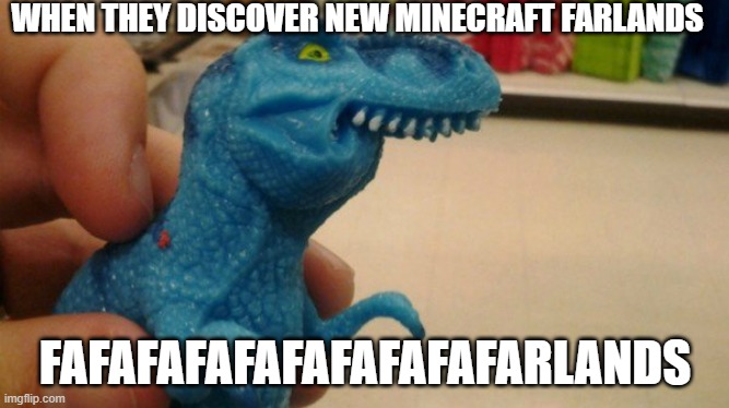 Fafafafafarlands | WHEN THEY DISCOVER NEW MINECRAFT FARLANDS; FAFAFAFAFAFAFAFAFAFARLANDS | image tagged in dinosaurio f fefea | made w/ Imgflip meme maker