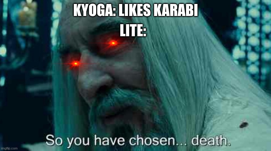 Daily My Pride meme .4 | LITE:; KYOGA: LIKES KARABI | image tagged in so you have chosen death | made w/ Imgflip meme maker