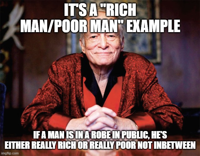 Hugh Hefner | IT'S A "RICH MAN/POOR MAN" EXAMPLE IF A MAN IS IN A ROBE IN PUBLIC, HE'S EITHER REALLY RICH OR REALLY POOR NOT INBETWEEN | image tagged in hugh hefner | made w/ Imgflip meme maker