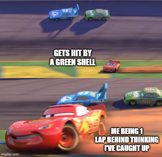 1 lap behind | GETS HIT BY A GREEN SHELL; ME BEING 1 LAP BEHIND THINKING I'VE CAUGHT UP | image tagged in lightning mcqueen drifting | made w/ Imgflip meme maker