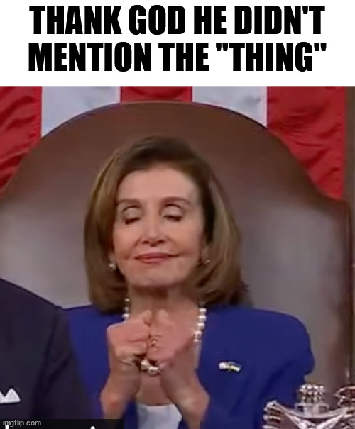 Pelosi Knuckle Rub | THANK GOD HE DIDN'T MENTION THE "THING" | image tagged in pelosi,the thing,biden sotu | made w/ Imgflip meme maker