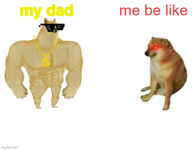 Buff Doge vs. Cheems | my dad; me be like | image tagged in memes,buff doge vs cheems | made w/ Imgflip meme maker